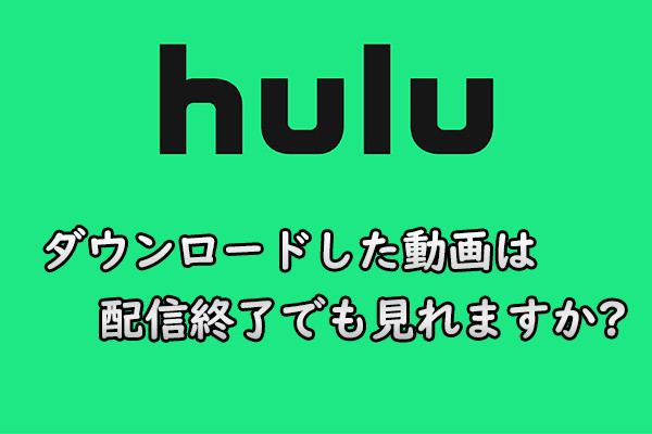 Hulu のダウンロードした動画は配信終了になっても見れますか?